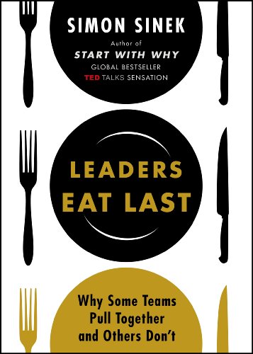 Leaders Eat Last: Why Some Teams Pull Together and Others Don’t